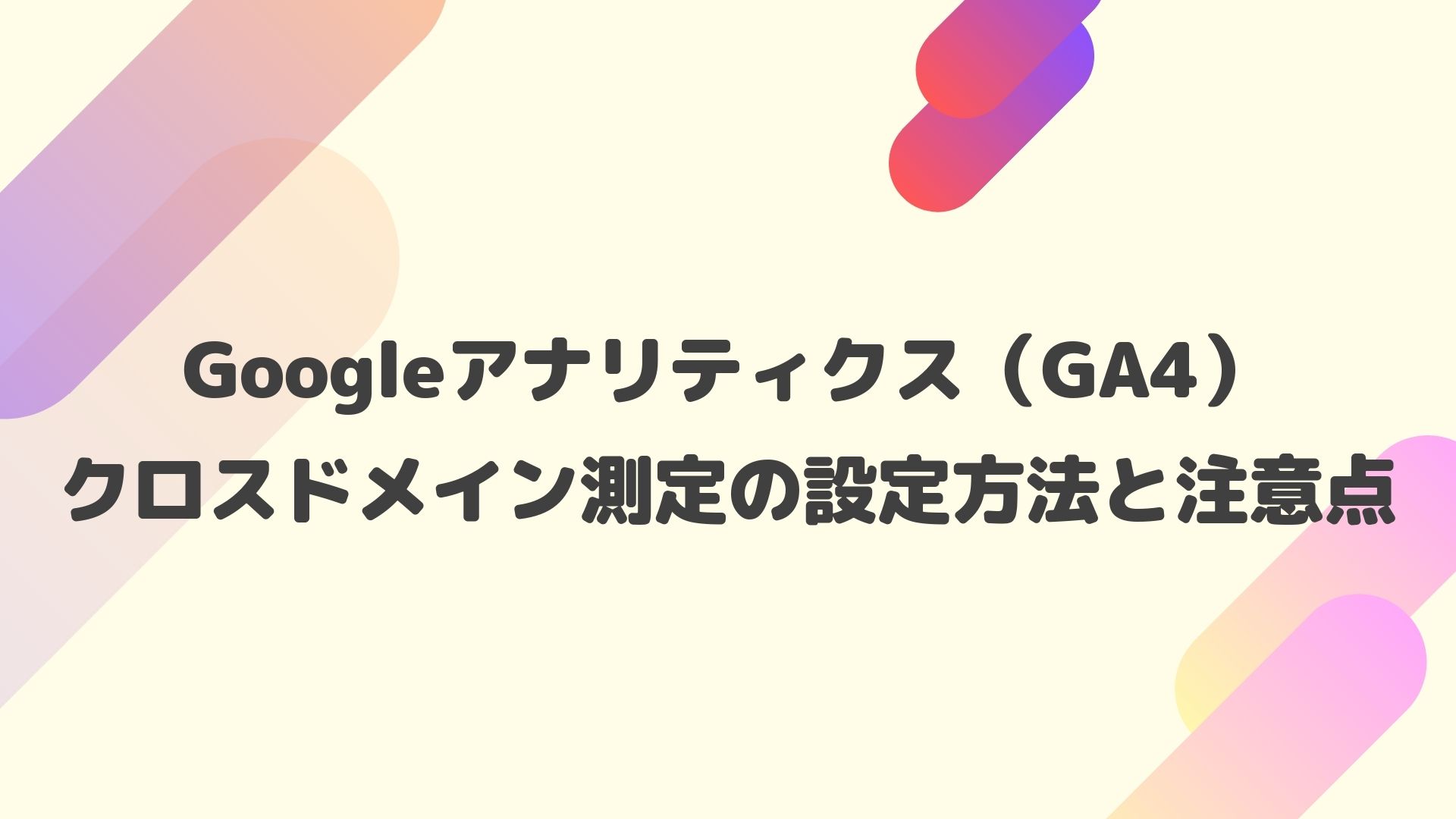 超簡単！GA4クロスドメイン測定の設定方法と注意点を解説【画像あり 